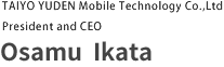 TAIYO YUDEN Mobile Technology Co., Ltd.  President and CEO  Osamu IKata